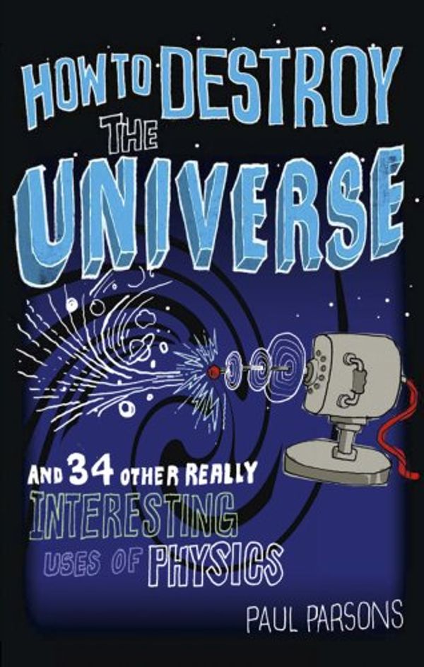 Cover Art for 9780857385130, How to Destroy the Universe by Paul Parsons