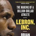 Cover Art for B07QCPRM2H, LeBron, Inc.: The Making of a Billion-Dollar Athlete by Brian Windhorst