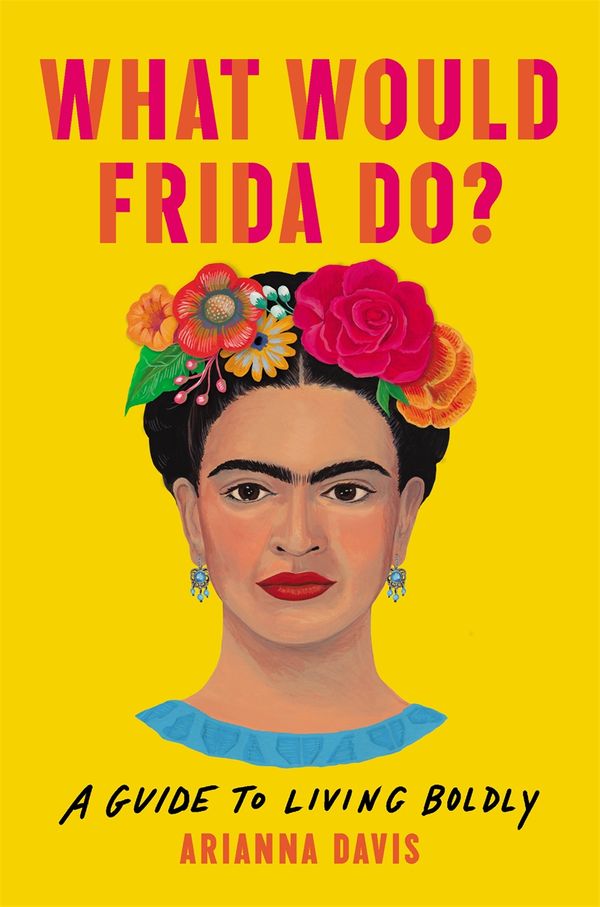 Cover Art for 9781541646322, What Would Frida Do?: A Guide to Living Boldly by Arianna Davis