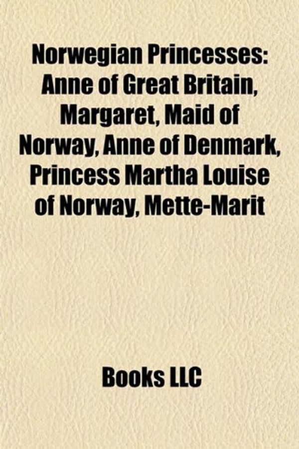 Cover Art for 9781155751634, Norwegian Princesses: Anne, Queen of Great Britain, Margaret, Maid of Norway, Anne of Denmark, Princess M Rtha Louise of Norway, Mette-Marit by Books Llc