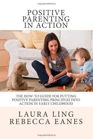 Cover Art for 9781490413587, Positive Parenting in Action: The How-To Guide for Putting Positive Parenting Principles into Action in Early Childhood by Laura Ling