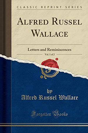 Cover Art for 9781330422816, Alfred Russel Wallace, Vol. 1 of 2: Letters and Reminiscences (Classic Reprint) by Alfred Russel Wallace