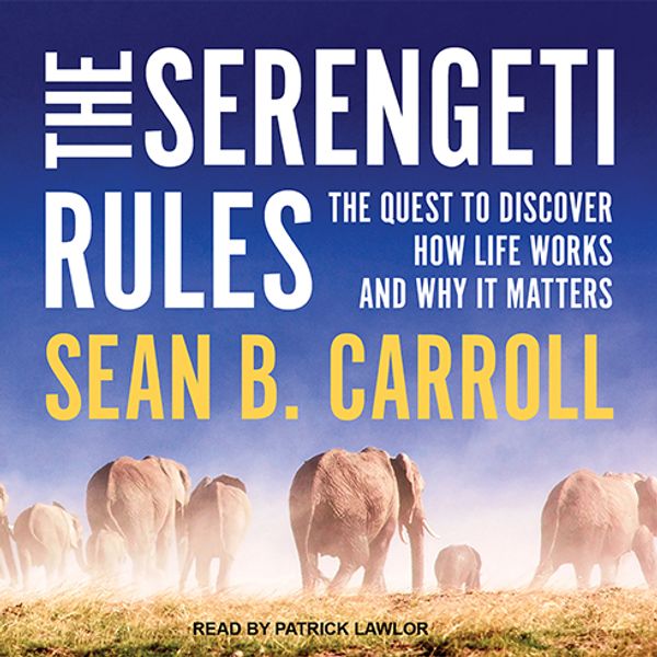 Cover Art for 9781515967231, The Serengeti Rules: The Quest to Discover How Life Works and Why it Matters by Sean B. Carroll