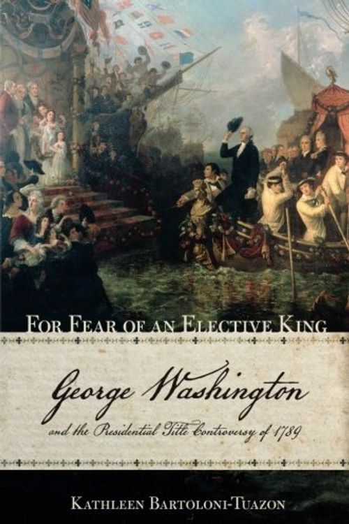 Cover Art for 9781501705595, For Fear of an Elective KingGeorge Washington and the Presidential Title Co... by Kathleen Bartoloni-Tuazon
