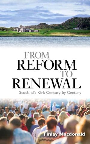 Cover Art for 9780861539765, From Reform to Renewal: Scotland's Kirk Century by Century by Finlay A. J. Macdonald