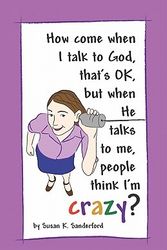 Cover Art for 9781448681051, How Come When I Talk to God, That's Ok, But When He Talks to Me, People Think I'm Crazy? by Susan K Sanderford