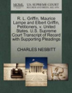Cover Art for 9781270662211, R. L. Griffin, Maurice Lampe and Elbert Griffin, Petitioners, V. United States. U.S. Supreme Court Transcript of Record with Supporting Pleadings by CHARLES NESBITT