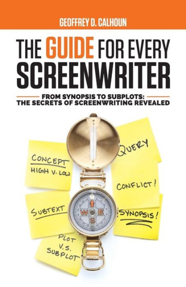 Cover Art for 9781733989633, The Guide for Every Screenwriter: From Synopsis to Subplots: The Secrets of Screenwriting Revealed by Geoffrey D Calhoun