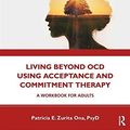Cover Art for B08J8FFJ43, Living Beyond OCD Using Acceptance and Commitment Therapy: A Workbook for Adults by Patricia E. Zurita Ona