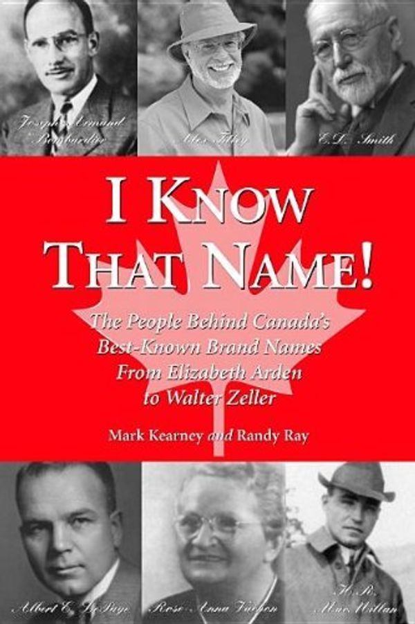 Cover Art for 9781550024074, I Know That Name!: The People Behind Canada’s Best Known Brand Names from Elizabeth Arden to Walter Zeller by Mark Kearney