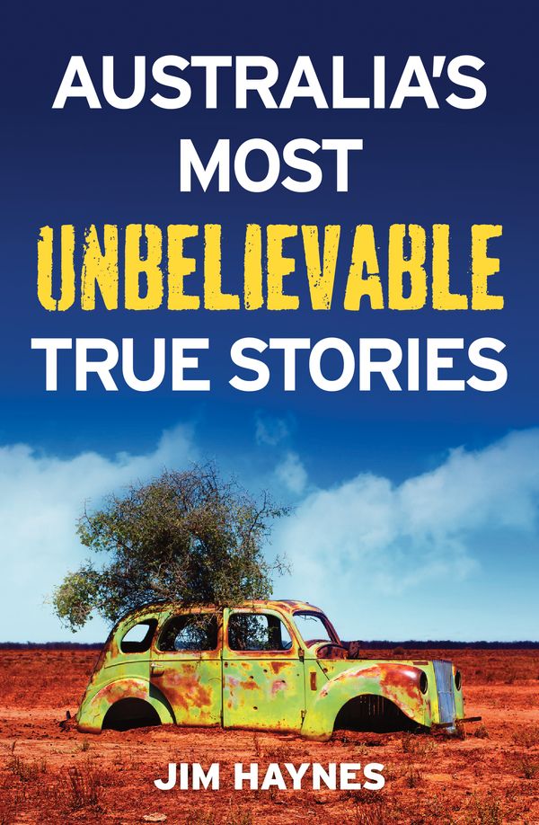 Cover Art for 9781760110581, Australia's Most Unbelievable True Stories by Jim Haynes