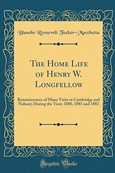 Cover Art for 9781528479714, The Home Life of Henry W. Longfellow: Reminiscences of Many Visits at Cambridge and Nahant; During the Years 1880, 1881 and 1882 (Classic Reprint) by Blanche Roosevelt Tucker-Macchetta