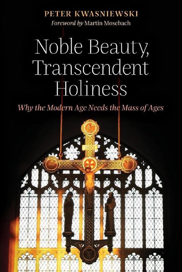 Cover Art for 9781621382843, Noble Beauty, Transcendent Holiness: Why the Modern Age Needs the Mass of Ages by Peter Kwasniewski