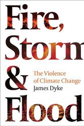Cover Art for 9781800242494, Fire, Storm and Flood: The violence of climate change by James Dyke