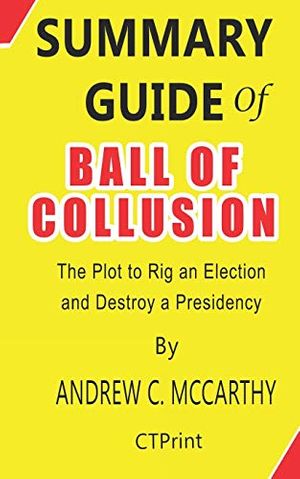 Cover Art for 9781658944076, Summary Guide of Ball of Collusion by Andrew C. McCarthy | The Plot to Rig an Election and Destroy a Presidency by Ctprint