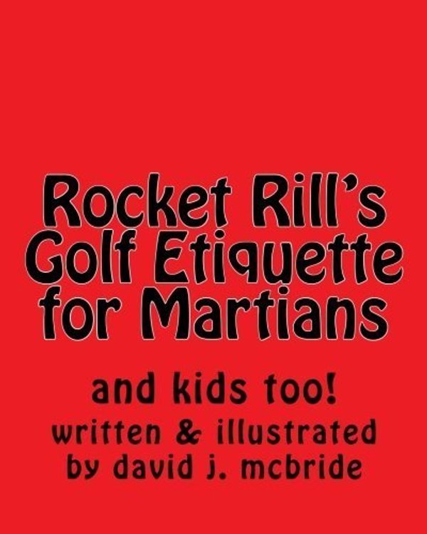 Cover Art for B01FGL97VK, Rocket Rill's Golf Etiquette for Martians: and kids too! by Mr David James McBride (2013-12-18) by Mr. David James McBride;DJ McBride