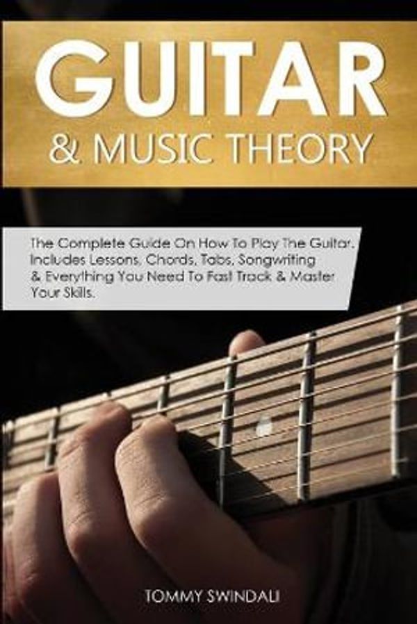 Cover Art for 9781913397944, Guitar & Music Theory: The Complete Guide On How To Play The Guitar. Includes Lessons, Chords, Tabs, Songwriting & Everything You Need To Fast Track & Master Your Skills by Tommy Swindali