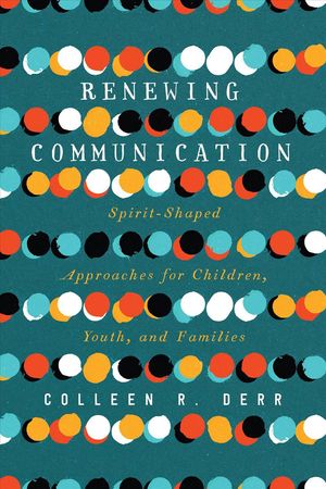 Cover Art for 9780830852659, Renewing Communication: Spirit-Shaped Approaches for Children, Youth, and Families by Derr, Colleen R.