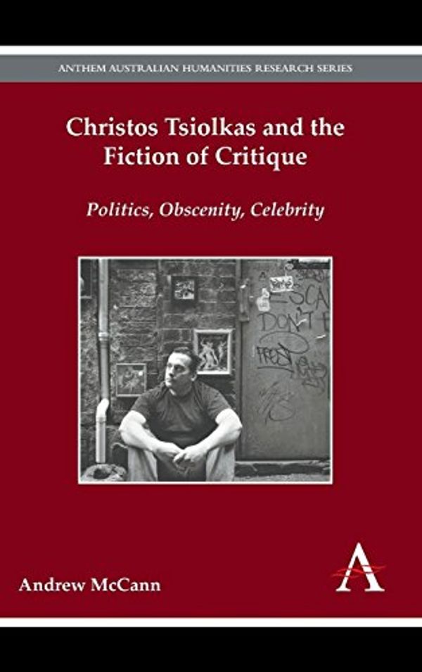 Cover Art for 9781783084036, Christos Tsiolkas and the Fiction of CritiquePolitics, Obscenity, Celebrity by Andrew McCann