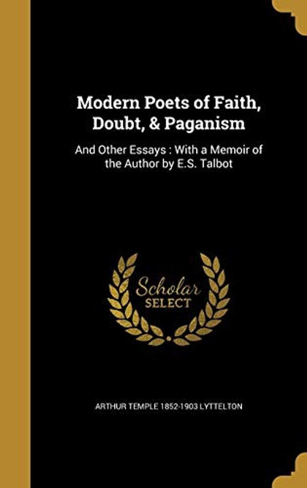 Cover Art for 9781373611895, Modern Poets of Faith, Doubt, & Paganism: And Other Essays : With a Memoir of the Author by E.S. Talbot by Arthur Temple-Lyttelton