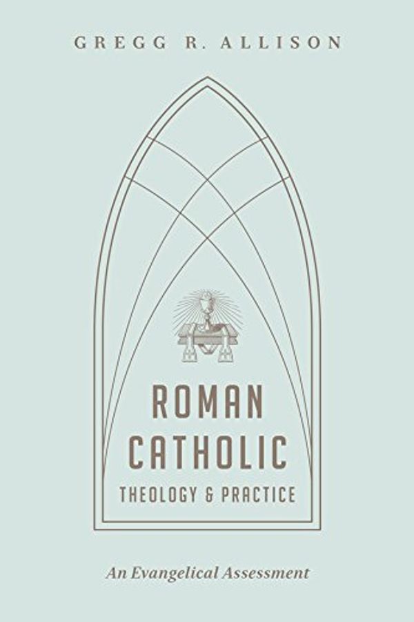 Cover Art for B00O7UPEK0, Roman Catholic Theology and Practice: An Evangelical Assessment by Gregg R. Allison