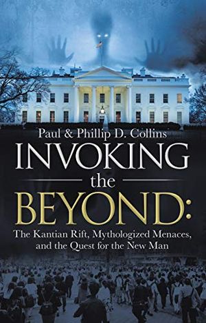 Cover Art for B08PCQVX75, Invoking the Beyond:: The Kantian Rift, Mythologized Menaces, and the Quest for the New Man by Collins, Paul D., Collins, Phillip D.