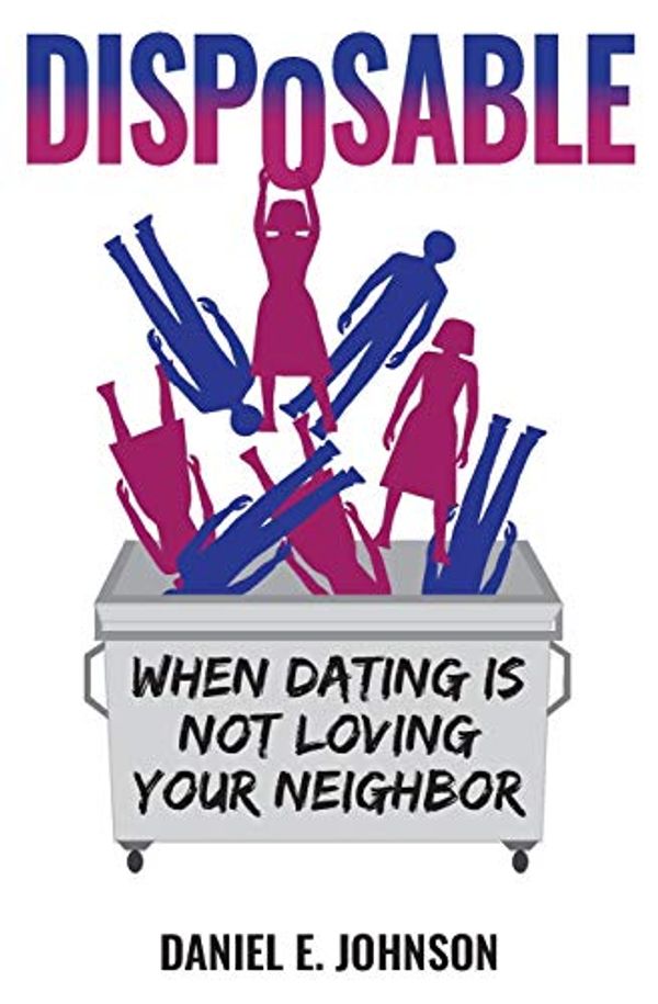 Cover Art for 9781732508408, Disposable: When Dating Is Not Loving Your Neighbor by Daniel E. Johnson