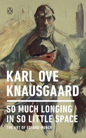 Cover Art for 9780143133131, So Much Longing in So Little Space: The Art of Edvard Munch by Karl Ove Knausgaard