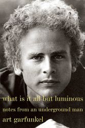 Cover Art for 9780385352475, What Is It All But LuminousNotes from an Underground Man by Art Garfunkel