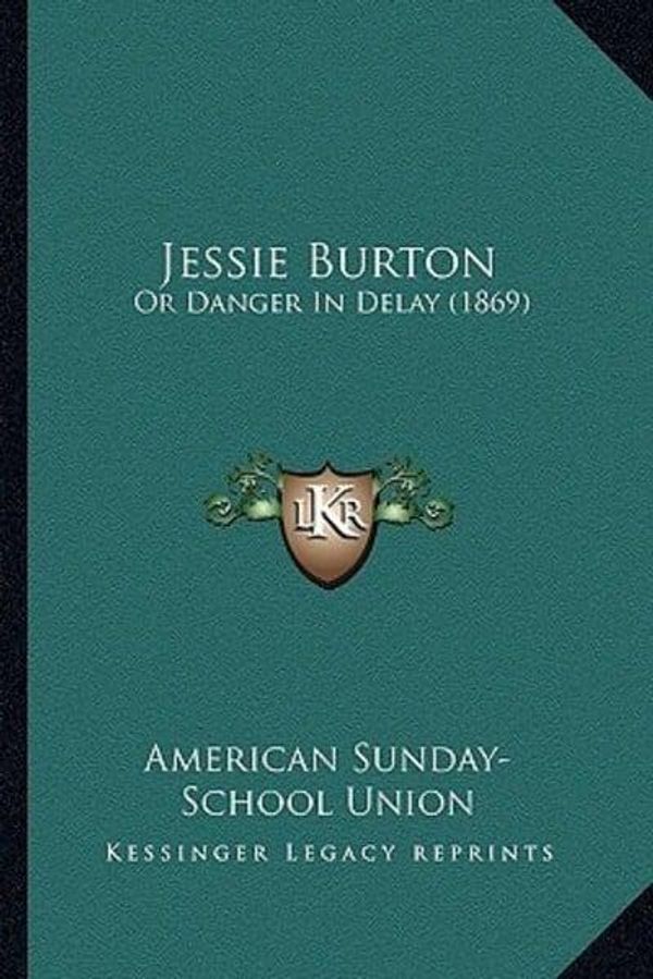 Cover Art for 9781166608996, Jessie Burton: Or Danger in Delay (1869) by American Sunday School Union Publisher