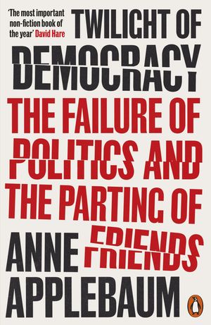 Cover Art for 9780241419724, Twilight of Democracy: The Failure of Politics and the Parting of Friends by Anne Applebaum