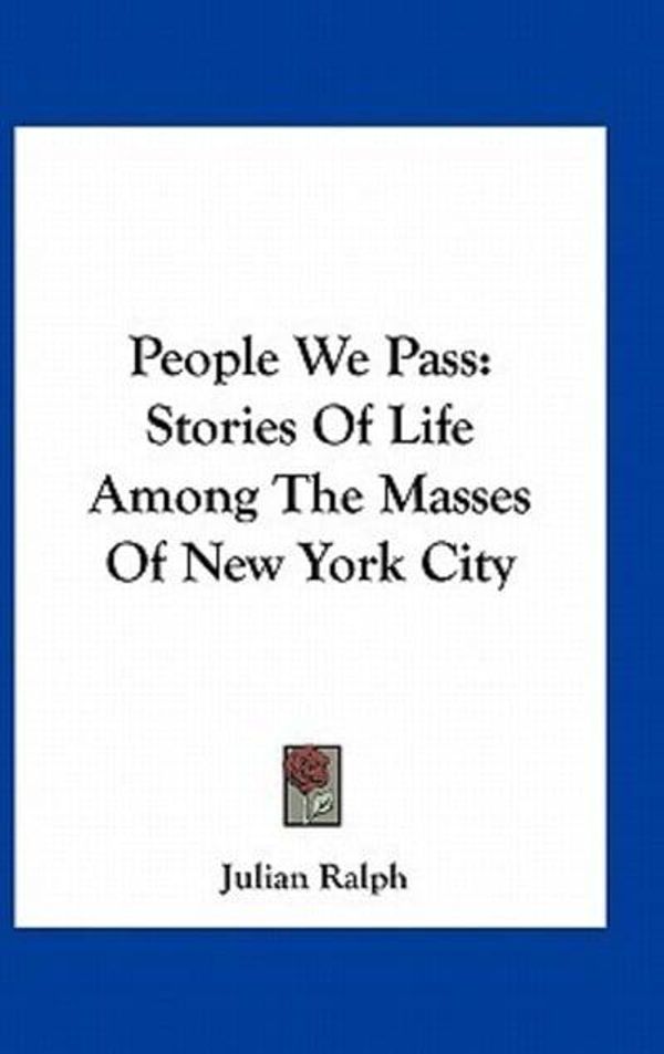 Cover Art for 9781163735718, People We Pass: Stories of Life Among the Masses of New York City by Julian Ralph