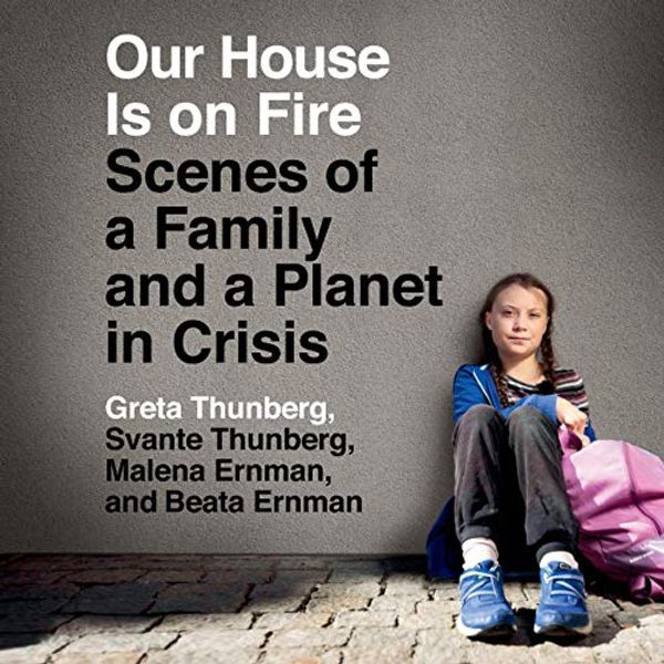 Cover Art for B0859KPXVD, Our House Is on Fire: Scenes of a Family and a Planet in Crisis by Greta Thunberg, Svante Thunberg, Malena Ernman, Beata Ernman