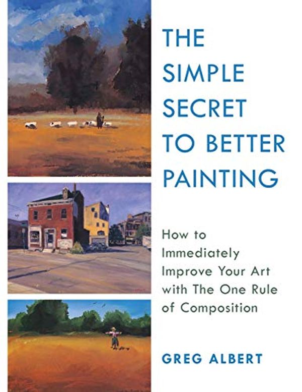 Cover Art for 9781635619737, The Simple Secret to Better Painting: How to Immediately Improve Your Work with the One Rule of Composition by Greg Albert
