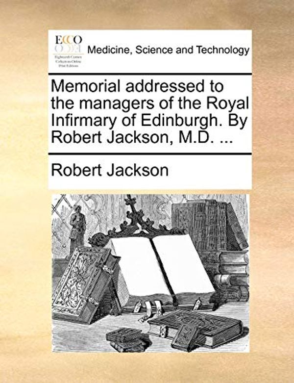 Cover Art for 9781170685266, Memorial Addressed to the Managers of the Royal Infirmary of Edinburgh. by Robert Jackson, M.D. ... by Robert Jackson
