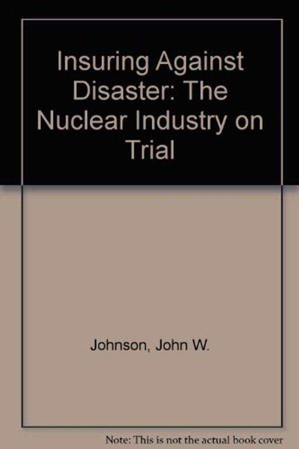 Cover Art for 9780865542006, Insuring Against Disaster The Nuclear Industry on Trial by John W. Johnson