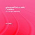 Cover Art for 9781138808669, Alternative Photographic Processes: Crafting Handmade Images by Brady Wilks