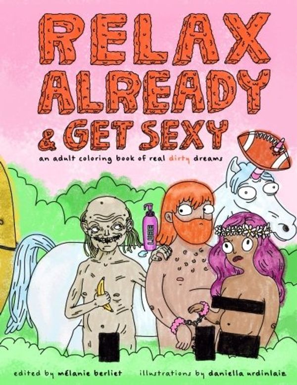 Cover Art for 9781945796241, Relax Already & Get Sexy: An Adult Coloring Book of Real Dirty Dreams by Melanie Berliet