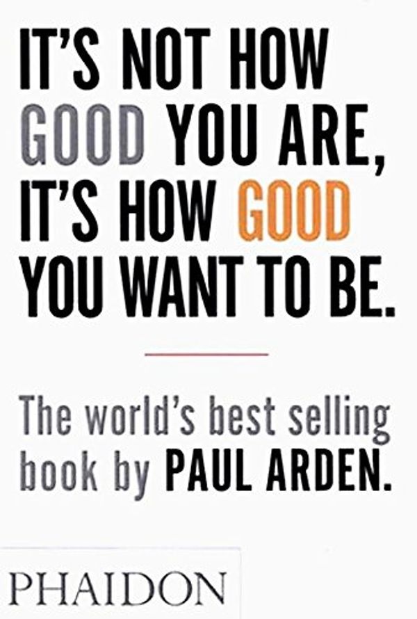 Cover Art for 8601300389479, It's Not How Good You Are, It's How Good You Want to Be: The world's best-selling book by Paul Arden by Paul Arden