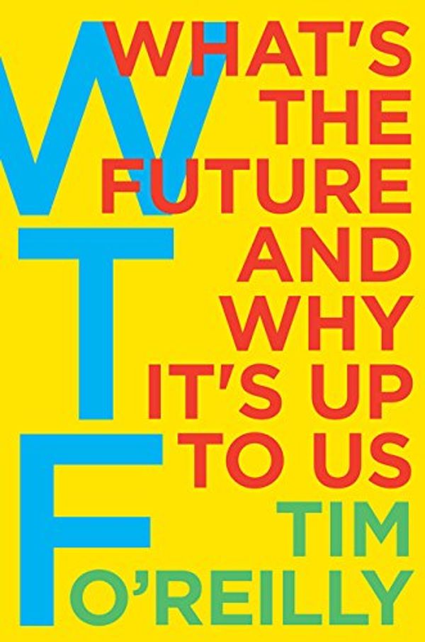 Cover Art for 9780062699558, Wtf?: What's the Future and Why It's Up to Us by Tim O'Reilly