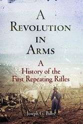 Cover Art for 9781594160172, A Revolution in Arms: A History of the First Repeating Rifles (Weapons in History) by Joseph G. Bilby