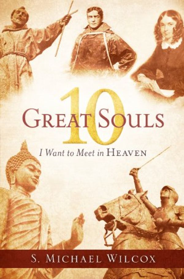 Cover Art for 9781609071370, 10 Great Souls I Want to Meet in Heaven : 10 People I Want to Meet in Heaven by S. Michael Wilcox