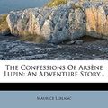 Cover Art for 9781247493848, The Confessions Of Arsène Lupin: An Adventure Story... by Maurice Leblanc