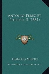 Cover Art for 9781166786410, Antonio Perez Et Philippe II (1881) by Francois Mignet