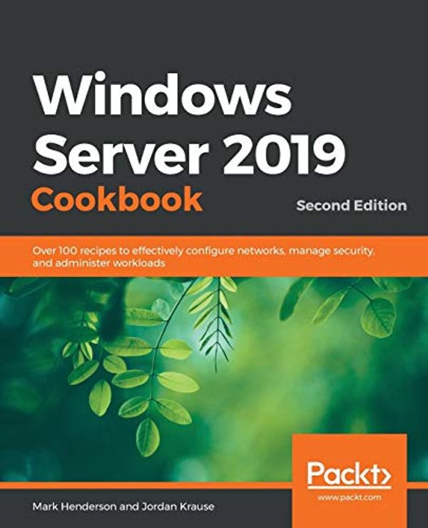 Cover Art for 9781838987190, Windows Server 2019 Cookbook - Second Edition: Over 100 recipes to effectively configure networks, manage security, and administer workloads by Mark Henderson, Jordan Krause