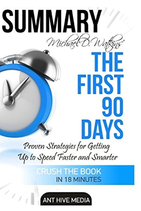 Cover Art for 9781533097613, Michael D Watkin's The First 90 Days: Proven Strategies for Getting Up to Speed Faster and Smarter  Summary by Ant Hive Media
