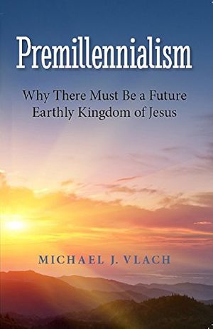 Cover Art for B013W8VZLY, Premillennialism: Why There Must Be a Future Earthly Kingdom of Jesus by Michael Vlach