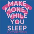 Cover Art for 9781529381917, Make Money While You Sleep by Lucy Griffiths
