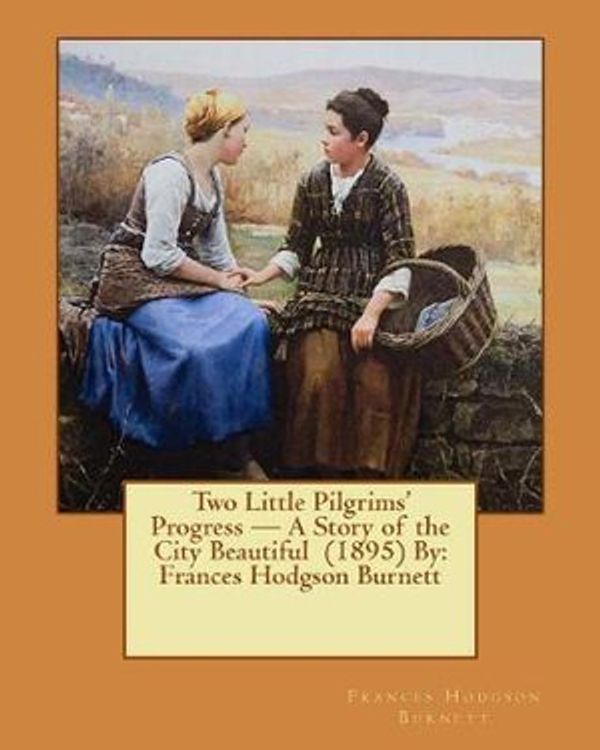 Cover Art for 9781543083842, Two Little Pilgrims' Progress — A Story of the City Beautiful  (1895) By:   Frances Hodgson Burnett by Frances Hodgson Burnett