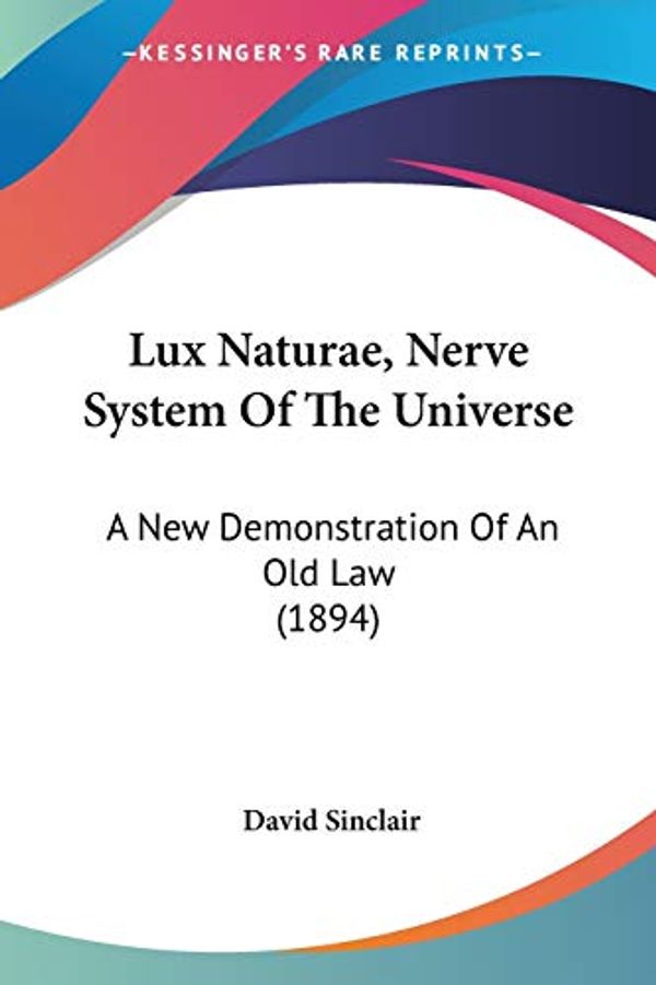 Cover Art for 9781120639394, Lux Naturae, Nerve System Of The Universe: A New Demonstration Of An Old Law (1894) by David Sinclair